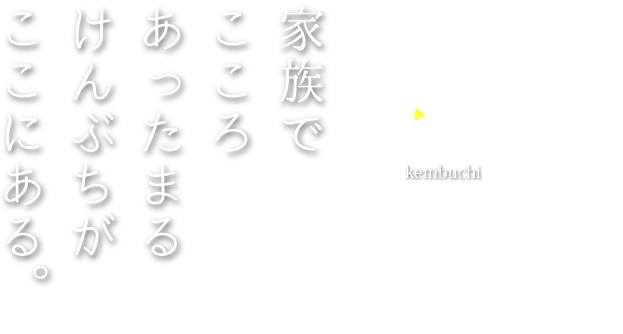 家族でこころあったまるけんぶちがここにある。